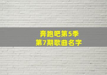 奔跑吧第5季第7期歌曲名字