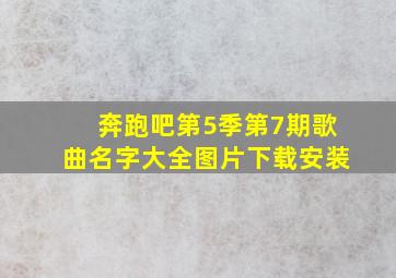 奔跑吧第5季第7期歌曲名字大全图片下载安装