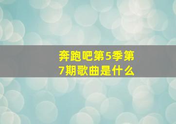 奔跑吧第5季第7期歌曲是什么