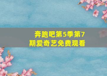 奔跑吧第5季第7期爱奇艺免费观看