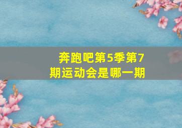 奔跑吧第5季第7期运动会是哪一期