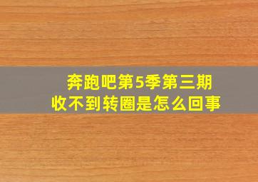 奔跑吧第5季第三期收不到转圈是怎么回事