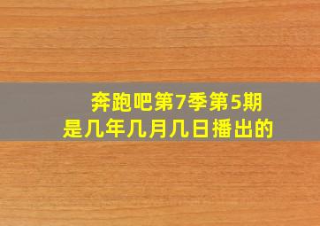 奔跑吧第7季第5期是几年几月几日播出的