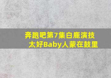 奔跑吧第7集白鹿演技太好Baby人蒙在鼓里