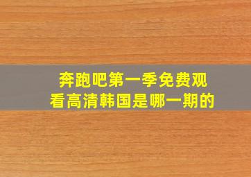 奔跑吧第一季免费观看高清韩国是哪一期的