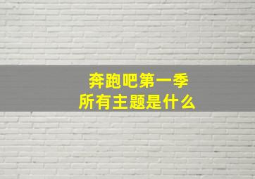 奔跑吧第一季所有主题是什么