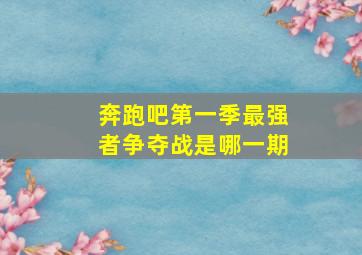 奔跑吧第一季最强者争夺战是哪一期