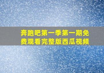 奔跑吧第一季第一期免费观看完整版西瓜视频