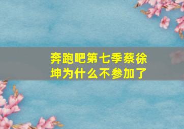 奔跑吧第七季蔡徐坤为什么不参加了