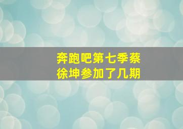 奔跑吧第七季蔡徐坤参加了几期