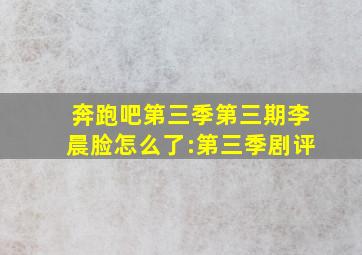 奔跑吧第三季第三期李晨脸怎么了:第三季剧评