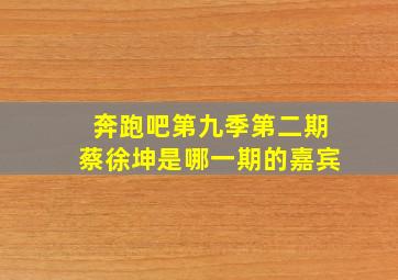 奔跑吧第九季第二期蔡徐坤是哪一期的嘉宾