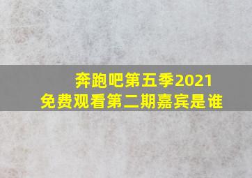 奔跑吧第五季2021免费观看第二期嘉宾是谁