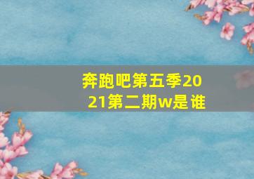 奔跑吧第五季2021第二期w是谁