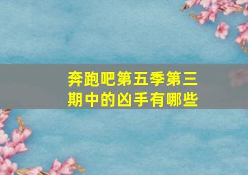 奔跑吧第五季第三期中的凶手有哪些