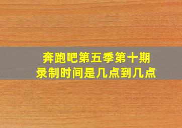 奔跑吧第五季第十期录制时间是几点到几点