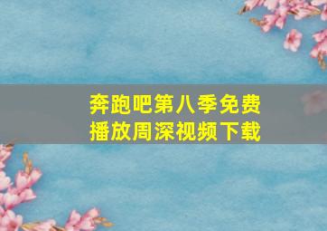 奔跑吧第八季免费播放周深视频下载