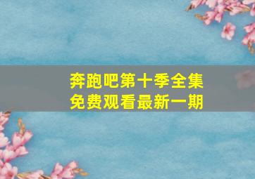 奔跑吧第十季全集免费观看最新一期