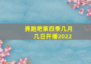 奔跑吧第四季几月几日开播2022