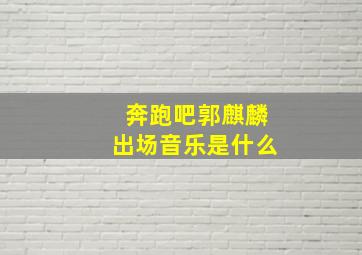 奔跑吧郭麒麟出场音乐是什么