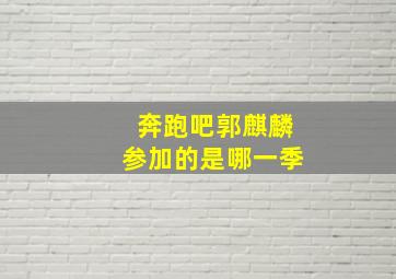 奔跑吧郭麒麟参加的是哪一季