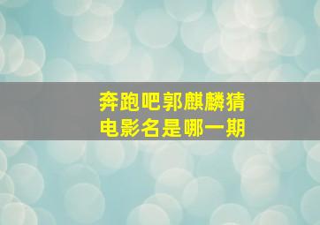 奔跑吧郭麒麟猜电影名是哪一期