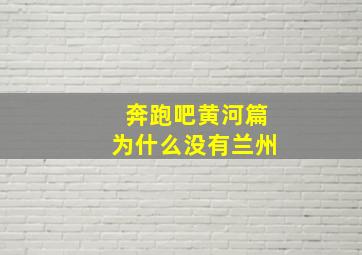 奔跑吧黄河篇为什么没有兰州