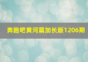 奔跑吧黄河篇加长版1206期