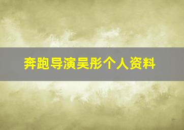 奔跑导演吴彤个人资料