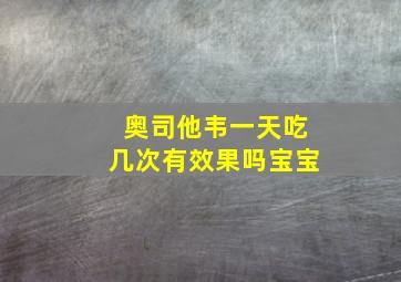 奥司他韦一天吃几次有效果吗宝宝