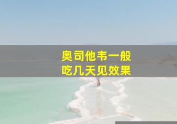 奥司他韦一般吃几天见效果