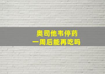 奥司他韦停药一周后能再吃吗