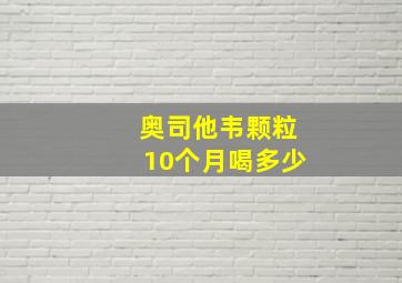 奥司他韦颗粒10个月喝多少