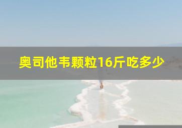 奥司他韦颗粒16斤吃多少