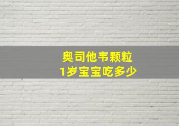 奥司他韦颗粒1岁宝宝吃多少