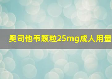 奥司他韦颗粒25mg成人用量