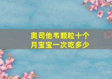 奥司他韦颗粒十个月宝宝一次吃多少