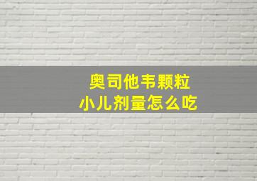 奥司他韦颗粒小儿剂量怎么吃