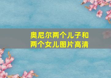 奥尼尔两个儿子和两个女儿图片高清