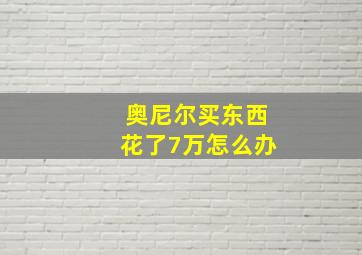 奥尼尔买东西花了7万怎么办