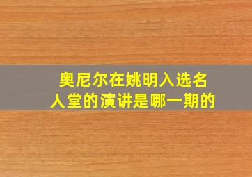 奥尼尔在姚明入选名人堂的演讲是哪一期的