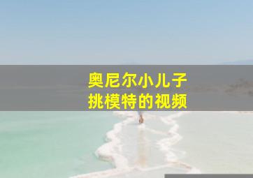 奥尼尔小儿子挑模特的视频