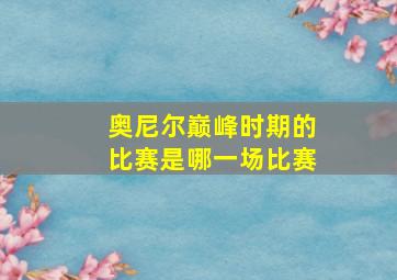 奥尼尔巅峰时期的比赛是哪一场比赛