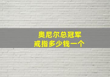 奥尼尔总冠军戒指多少钱一个