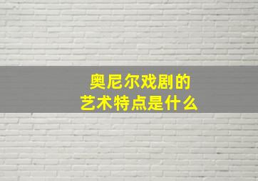 奥尼尔戏剧的艺术特点是什么