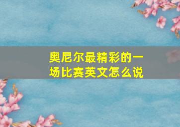 奥尼尔最精彩的一场比赛英文怎么说