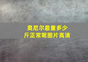 奥尼尔最重多少斤正常呢图片高清