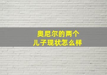 奥尼尔的两个儿子现状怎么样