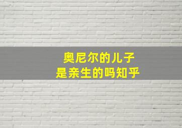 奥尼尔的儿子是亲生的吗知乎