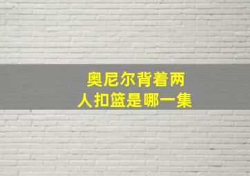 奥尼尔背着两人扣篮是哪一集